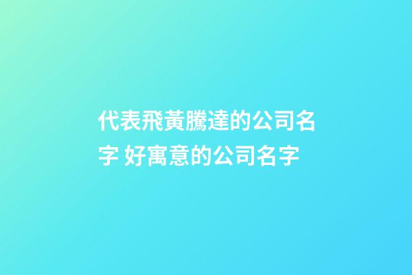 代表飛黃騰達的公司名字 好寓意的公司名字-第1張-公司起名-玄機派